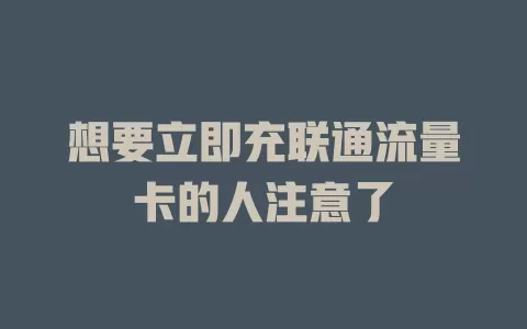 想要立即充联通流量卡的人注意了