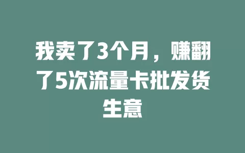 我卖了3个月，赚翻了5次流量卡批发货生意