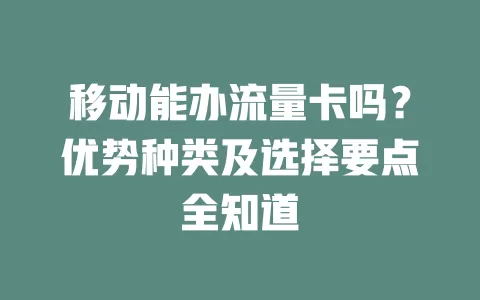 移动能办流量卡吗？优势种类及选择要点全知道