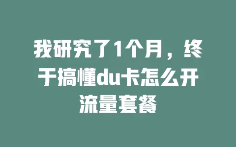 我研究了1个月，终于搞懂du卡怎么开流量套餐