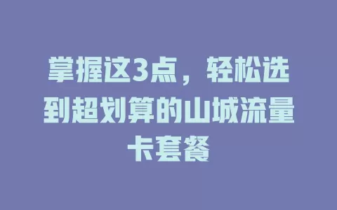 掌握这3点，轻松选到超划算的山城流量卡套餐
