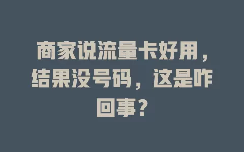 商家说流量卡好用，结果没号码，这是咋回事？