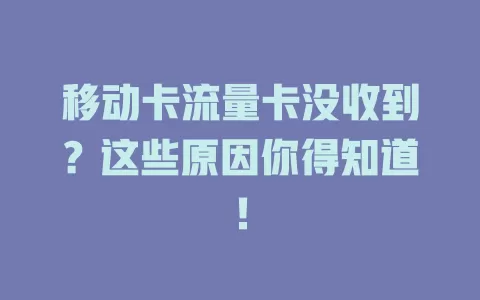 移动卡流量卡没收到？这些原因你得知道！