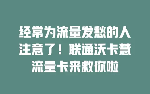 经常为流量发愁的人注意了!联通沃卡慧流量卡来救你啦