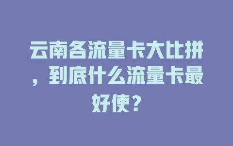 云南各流量卡大比拼，到底什么流量卡最好使？