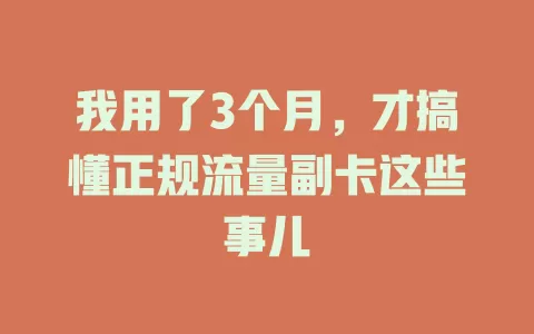 我用了3个月，才搞懂正规流量副卡这些事儿