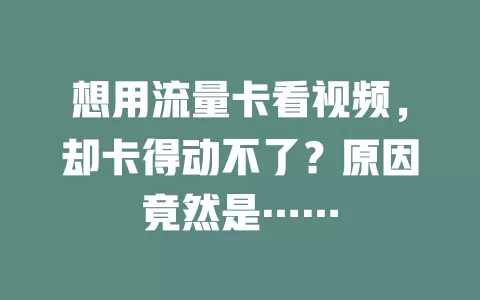 想用流量卡看视频，却卡得动不了？原因竟然是……