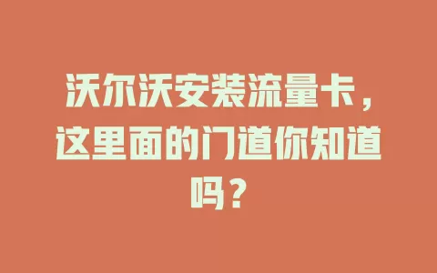 沃尔沃安装流量卡，这里面的门道你知道吗？
