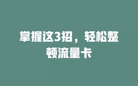 掌握这3招，轻松整顿流量卡