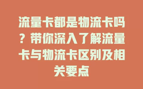流量卡都是物流卡吗？带你深入了解流量卡与物流卡区别及相关要点