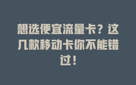 想选便宜流量卡？这几款移动卡你不能错过！