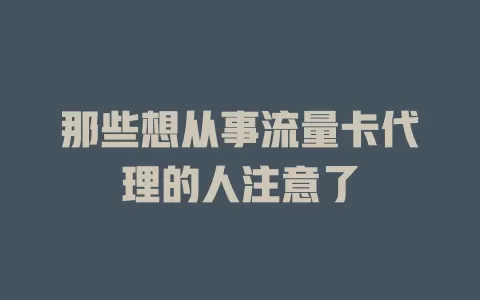 那些想从事流量卡代理的人注意了