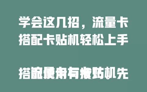 学会这几招，流量卡搭配卡贴机轻松上手

流量卡与卡贴机搭配使用有技巧。先了解流量卡信息，确保制式匹配；正确安装，注意别损芯片；做好APN等设置；使用时避开信号弱区，定期查套餐。掌握要点，畅享便捷网络