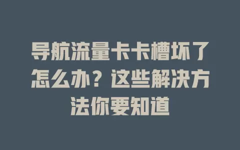 导航流量卡卡槽坏了怎么办？这些解决方法你要知道