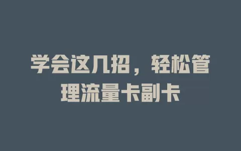 学会这几招，轻松管理流量卡副卡