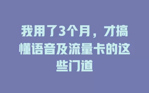 我用了3个月，才搞懂语音及流量卡的这些门道