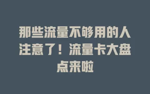 那些流量不够用的人注意了！流量卡大盘点来啦