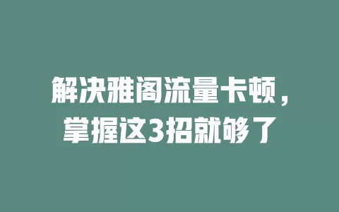 解决雅阁流量卡顿，掌握这3招就够了