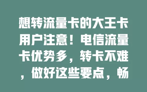 想转流量卡的大王卡用户注意！电信流量卡优势多，转卡不难，做好这些要点，畅享优质网络与灵活套餐