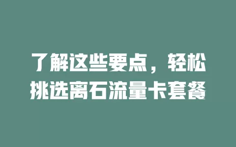 了解这些要点，轻松挑选离石流量卡套餐