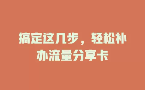 搞定这几步，轻松补办流量分享卡