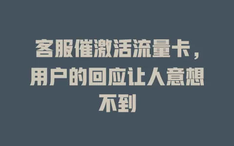 客服催激活流量卡，用户的回应让人意想不到