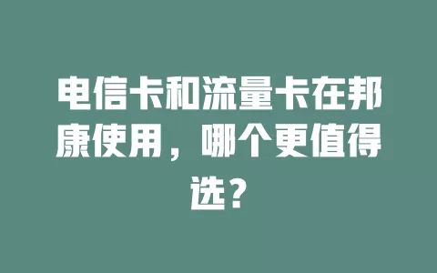 电信卡和流量卡在邦康使用，哪个更值得选？