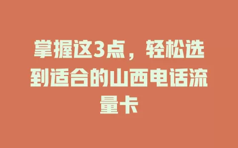 掌握这3点，轻松选到适合的山西电话流量卡