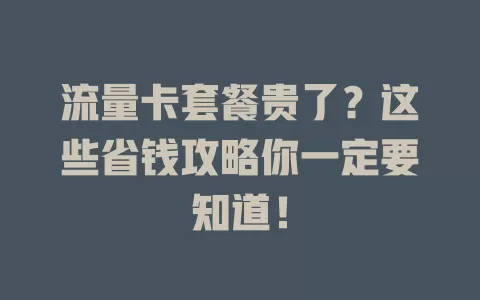 流量卡套餐贵了？这些省钱攻略你一定要知道！