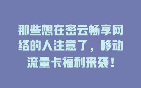 那些想在密云畅享网络的人注意了，移动流量卡福利来袭！