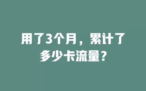 用了3个月，累计了多少卡流量？