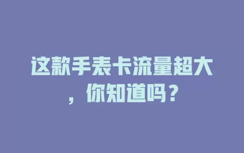 这款手表卡流量超大，你知道吗？