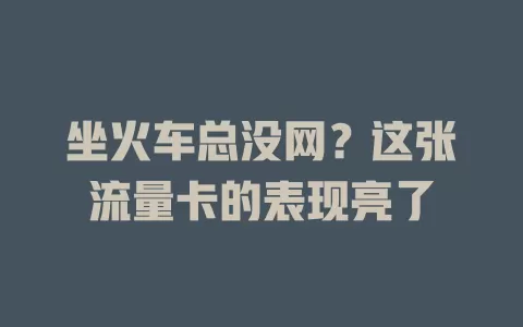 坐火车总没网？这张流量卡的表现亮了