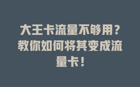 大王卡流量不够用？教你如何将其变成流量卡！
