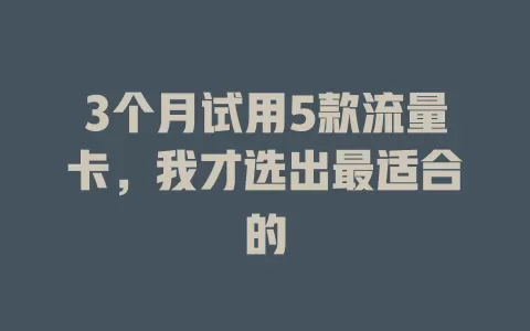 3个月试用5款流量卡，我才选出最适合的