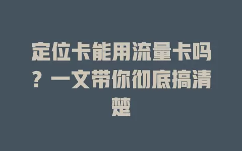 定位卡能用流量卡吗？一文带你彻底搞清楚