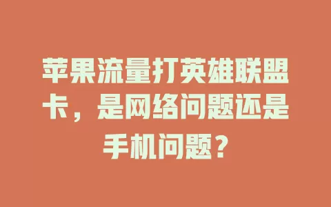 苹果流量打英雄联盟卡，是网络问题还是手机问题？