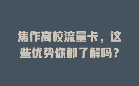 焦作高校流量卡，这些优势你都了解吗？