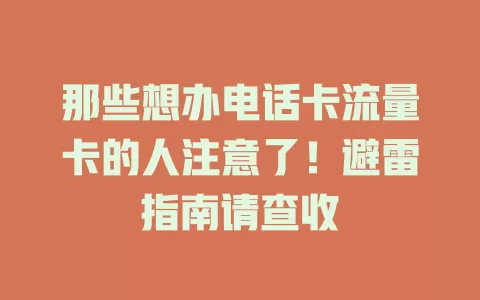 那些想办电话卡流量卡的人注意了！避雷指南请查收