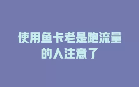 使用鱼卡老是跑流量的人注意了