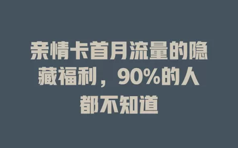 亲情卡首月流量的隐藏福利，90%的人都不知道