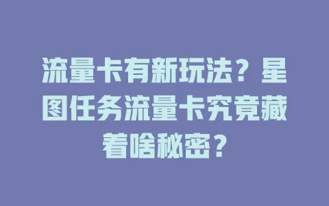流量卡有新玩法？星图任务流量卡究竟藏着啥秘密？