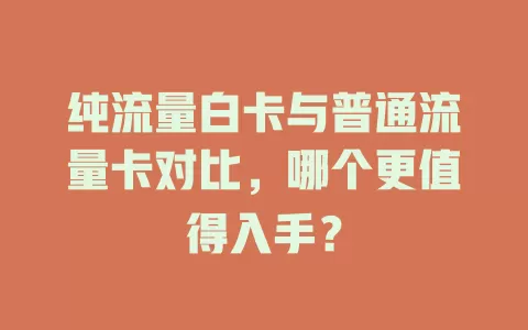 纯流量白卡与普通流量卡对比，哪个更值得入手？