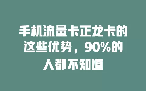 手机流量卡正龙卡的这些优势，90%的人都不知道