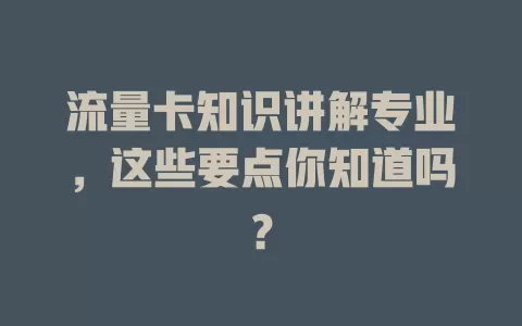 流量卡知识讲解专业，这些要点你知道吗？