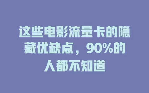 这些电影流量卡的隐藏优缺点，90%的人都不知道