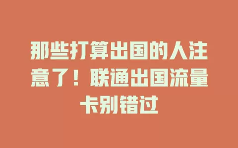 那些打算出国的人注意了！联通出国流量卡别错过