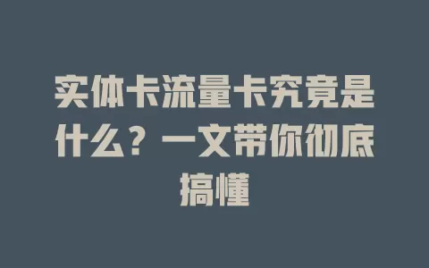 实体卡流量卡究竟是什么？一文带你彻底搞懂