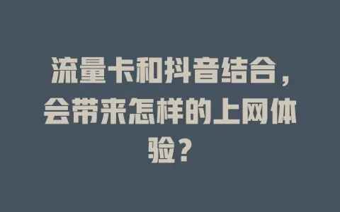 流量卡和抖音结合，会带来怎样的上网体验？