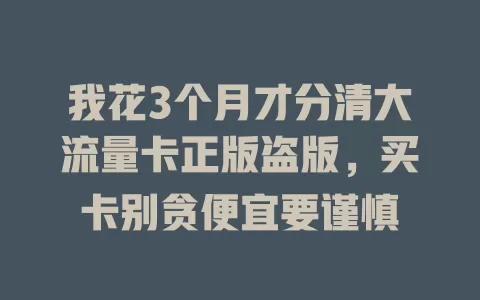 我花3个月才分清大流量卡正版盗版，买卡别贪便宜要谨慎